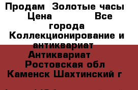 Продам “Золотые часы“ › Цена ­ 60 000 - Все города Коллекционирование и антиквариат » Антиквариат   . Ростовская обл.,Каменск-Шахтинский г.